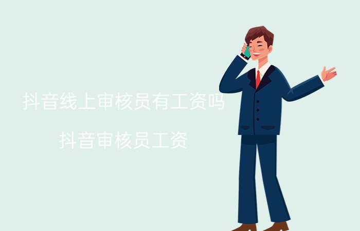 抖音线上审核员有工资吗 抖音审核员工资